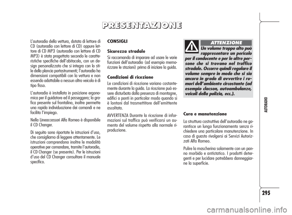 Alfa Romeo 159 2010  Libretto Uso Manutenzione (in Italian) 295
AUTORADIO
CONSIGLI
Sicurezza stradale
Si raccomanda di imparare ad usare le varie
funzioni dell’autoradio (ad esempio memo-
rizzare le stazioni) prima di iniziare la guida.
Condizioni di ricezio