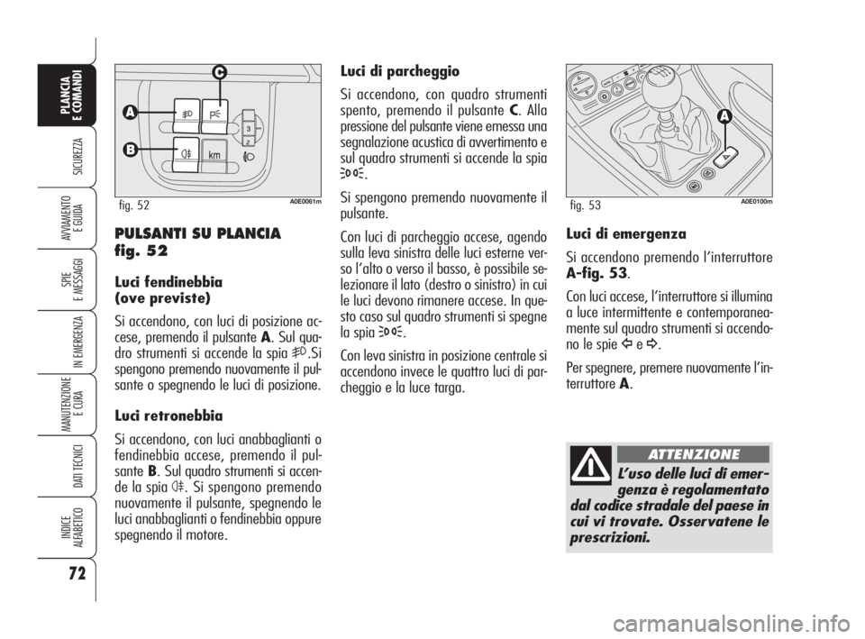 Alfa Romeo 159 2010 Libretto Uso Manutenzione (in Italian) 72
SICUREZZA
SPIE
E MESSAGGI
IN EMERGENZA
MANUTENZIONE
E CURA
DATI TECNICI
INDICE
ALFABETICO
PLANCIA
E COMANDI
AVVIAMENTO
E GUIDA
Luci di parcheggio
Si accendono, con quadro strumenti
spento, pre Alfa Romeo 159 2010 Libretto Uso Manutenzione (in Italian) 72
SICUREZZA
SPIE
E MESSAGGI
IN EMERGENZA
MANUTENZIONE
E CURA
DATI TECNICI
INDICE
ALFABETICO
PLANCIA
E COMANDI
AVVIAMENTO
E GUIDA
Luci di parcheggio
Si accendono, con quadro strumenti
spento, pre