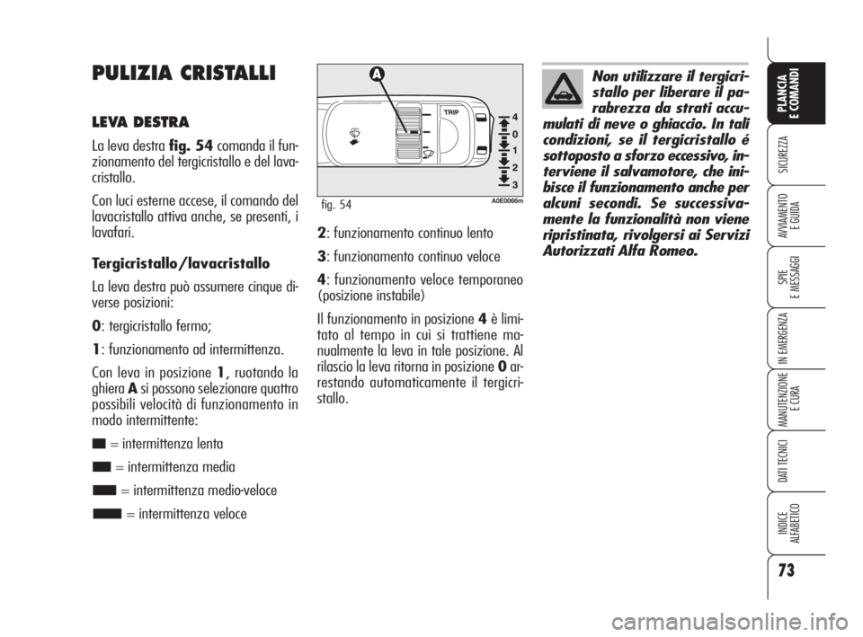 Alfa Romeo 159 2010 Libretto Uso Manutenzione (in Italian) 73
SICUREZZA
SPIE
E MESSAGGI
IN EMERGENZA
MANUTENZIONE
E CURA
DATI TECNICI
INDICE
ALFABETICO
PLANCIA
E COMANDI
AVVIAMENTO
E GUIDA
PULIZIA CRISTALLI
LEVA DESTRA
La leva destra fig. 54comanda il fun Alfa Romeo 159 2010 Libretto Uso Manutenzione (in Italian) 73
SICUREZZA
SPIE
E MESSAGGI
IN EMERGENZA
MANUTENZIONE
E CURA
DATI TECNICI
INDICE
ALFABETICO
PLANCIA
E COMANDI
AVVIAMENTO
E GUIDA
PULIZIA CRISTALLI
LEVA DESTRA
La leva destra fig. 54comanda il fun
