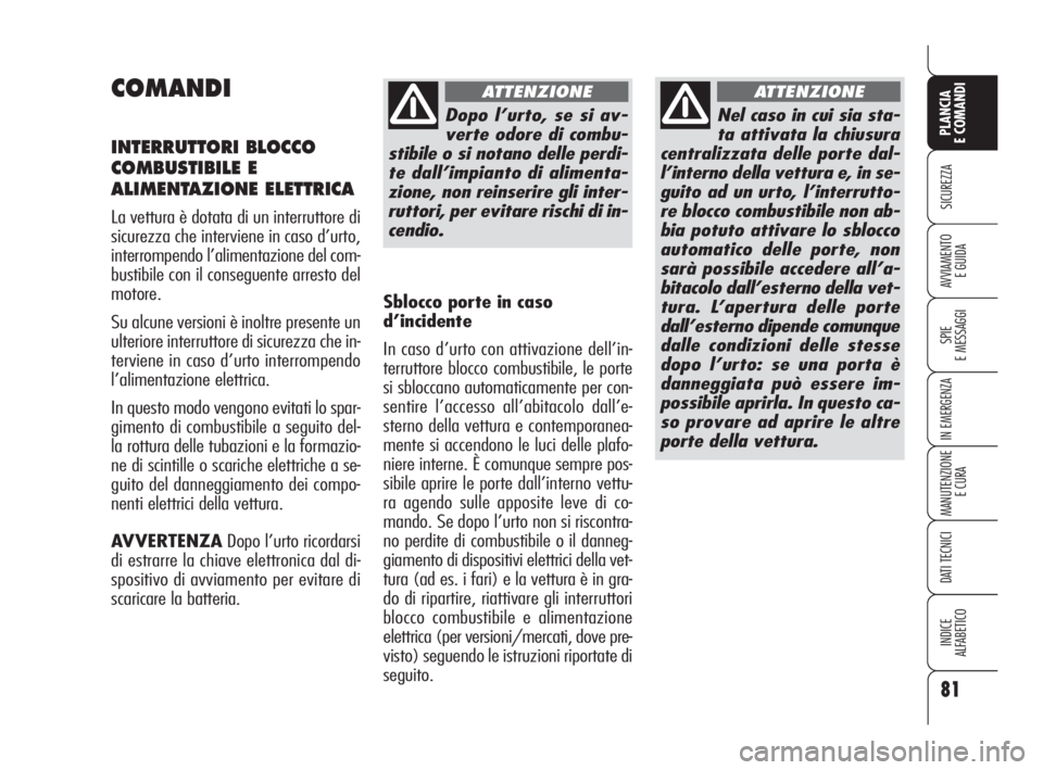 Alfa Romeo 159 2010  Libretto Uso Manutenzione (in Italian) 81
SICUREZZA
SPIE 
E MESSAGGI
IN EMERGENZA
MANUTENZIONE
E CURA
DATI TECNICI
INDICE 
ALFABETICO
PLANCIA 
E COMANDI
AVVIAMENTO 
E GUIDA
COMANDI
INTERRUTTORI BLOCCO
COMBUSTIBILE E
ALIMENTAZIONE ELETTRICA