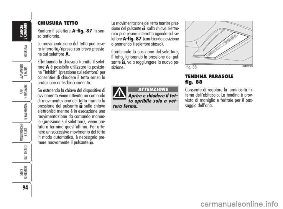 Alfa Romeo 159 2010 Libretto Uso Manutenzione (in Italian) 94
SICUREZZA
SPIE
E MESSAGGI
IN EMERGENZA
MANUTENZIONE
E CURA
DATI TECNICI
INDICE
ALFABETICO
PLANCIA
E COMANDI
AVVIAMENTO
E GUIDATENDINA PARASOLE
fig. 88
Consente di regolare la luminosità in-
Alfa Romeo 159 2010 Libretto Uso Manutenzione (in Italian) 94
SICUREZZA
SPIE
E MESSAGGI
IN EMERGENZA
MANUTENZIONE
E CURA
DATI TECNICI
INDICE
ALFABETICO
PLANCIA
E COMANDI
AVVIAMENTO
E GUIDATENDINA PARASOLE
fig. 88
Consente di regolare la luminosità in-