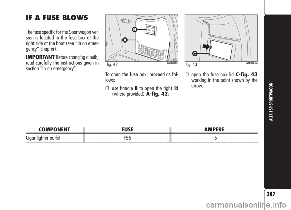 Alfa Romeo 159 2006  Owner handbook (in English) IF A FUSE BLOWS
The fuse specific for the Sportwagon ver-
sion is located in the fuse box at the
right side of the boot (see “In an emer-
gency” chapter).
IMPORTANTBefore changing a bulb,
read car