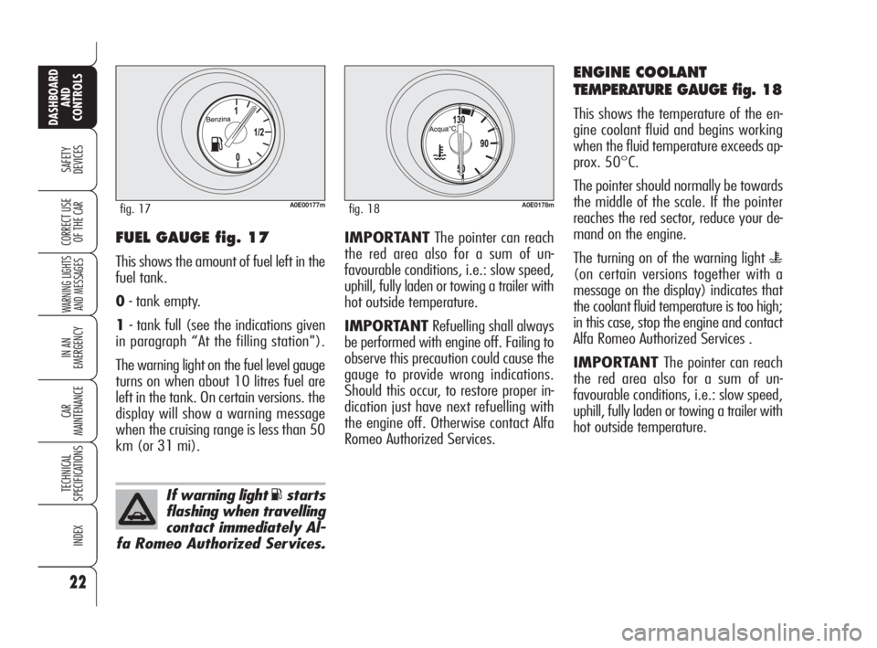 Alfa Romeo 159 2009  Owner handbook (in English) 22
SAFETY
DEVICES
WARNING LIGHTS
AND MESSAGES
IN AN 
EMERGENCY
CAR
MAINTENANCE
TECHNICAL
SPECIFICATIONS
INDEX
DASHBOARD
AND
CONTROLS
CORRECT USE 
OF THE CARIMPORTANTThe pointer can reach
the red area 