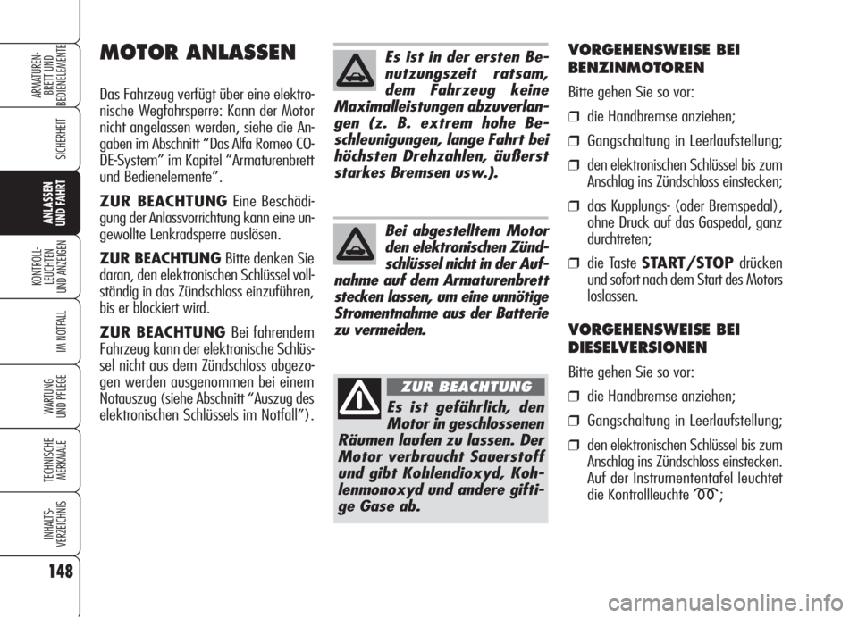 Alfa Romeo 159 2005  Betriebsanleitung (in German) 148
SICHERHEIT
KONTROLL-
LEUCHTEN
UND ANZEIGEN
IM NOTFALL
WARTUNG 
UND PFLEGE
TECHNISCHE
MERKMALE
INHALTS-
VERZEICHNIS
ARMATUREN-
BRETT UND 
BEDIENELEMENTE
ANLASSEN
UND FAHRT
Es ist in der ersten Be-
