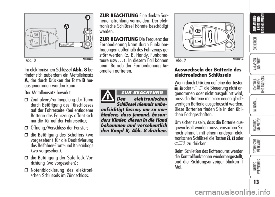 Alfa Romeo 159 2007  Betriebsanleitung (in German) 13
SICHERHEIT
KONTROLL-
LEUCHTEN
UND ANZEIGEN
IM NOTFALL
WARTUNG 
UND PFLEGE
TECHNISCHE
MERKMALE
INHALTS-
VERZEICHNIS
ARMATUREN-
BRETT UND BEDIENELEMENTE
ANLASSEN
UND FAHRTAuswechseln der Batterie des
