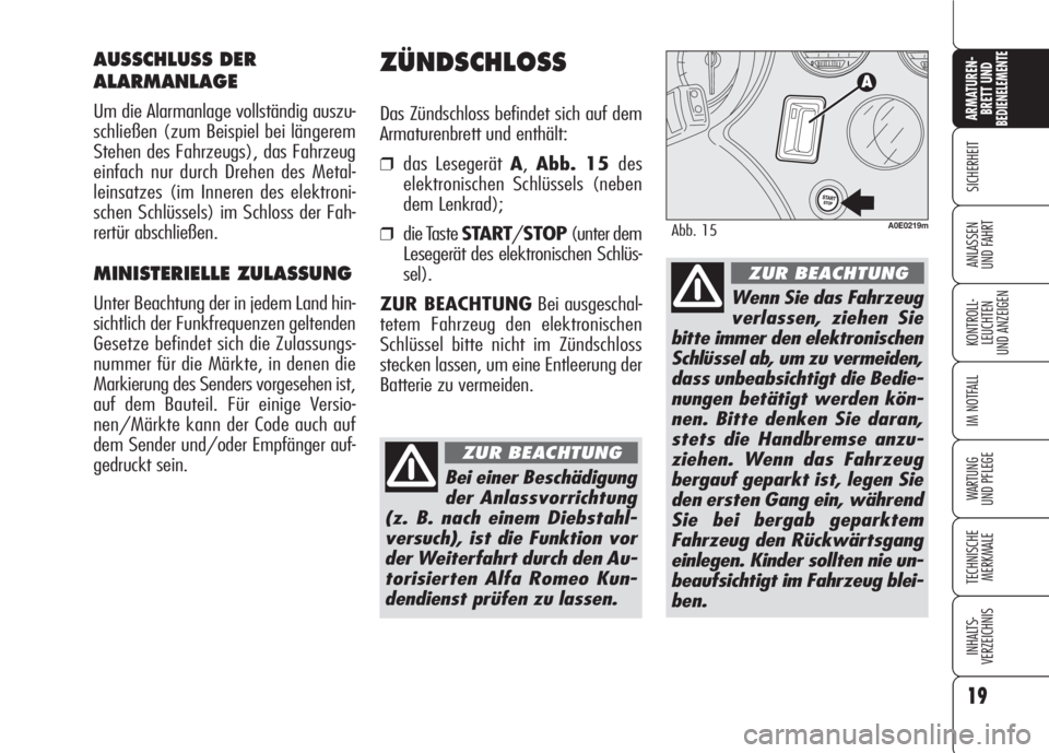 Alfa Romeo 159 2007  Betriebsanleitung (in German) 19
SICHERHEIT
KONTROLL-
LEUCHTEN
UND ANZEIGEN
IM NOTFALL
WARTUNG 
UND PFLEGE
TECHNISCHE
MERKMALE
INHALTS-
VERZEICHNIS
ARMATUREN-
BRETT UND BEDIENELEMENTE
ANLASSEN
UND FAHRT
ZÜNDSCHLOSS
Das Zündschlo
