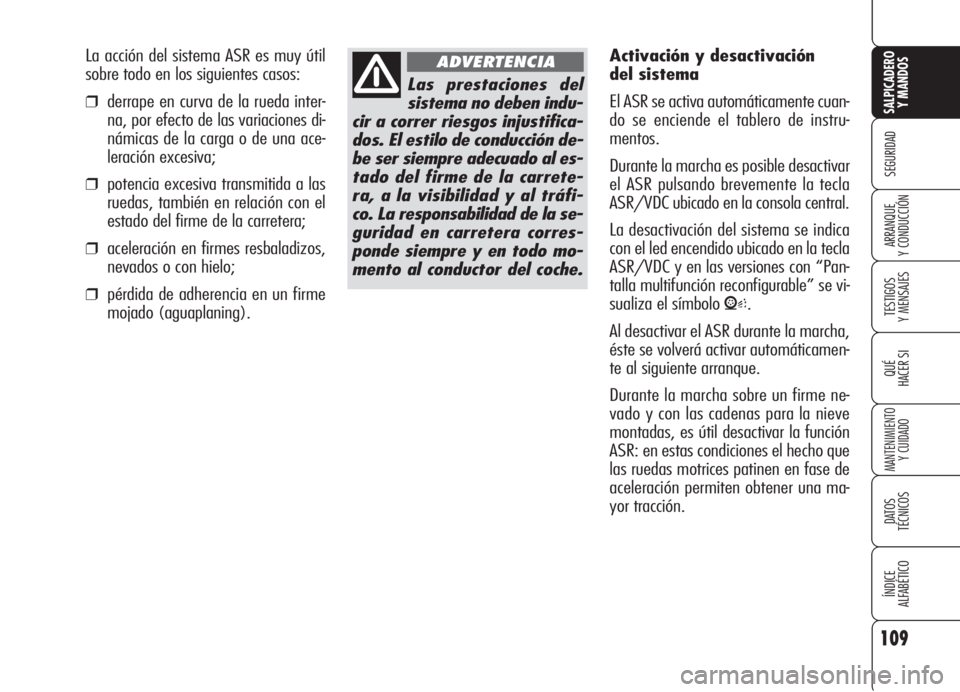 Alfa Romeo 159 2005  Manual de Empleo y Cuidado (in Spanish) 109
SEGURIDAD
TESTIGOS
Y MENSAJES
QUÉ
HACER SI
MANTENIMIENTO
Y CUIDADO
DATOS 
TÉCNICOS
ÍNDICE
ALFABÉTICO 
SALPICADERO
Y MANDOS 
ARRANQUE
Y CONDUCCIÓN
Las prestaciones del
sistema no deben indu-
c