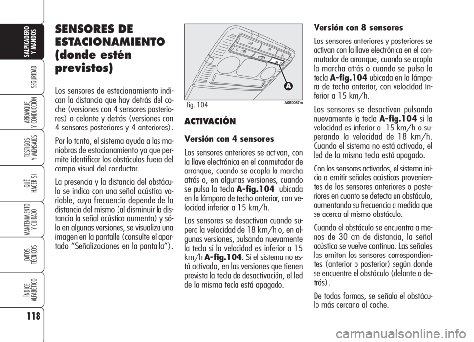 Alfa Romeo 159 2006  Manual de Empleo y Cuidado (in Spanish) SENSORES DE
ESTACIONAMIENTO
(donde estén
previstos)
Los sensores de estacionamiento indi-
can la distancia que hay detrás del co-
che (versiones con 4 sensores posterio-
res) o delante y detrás (ve