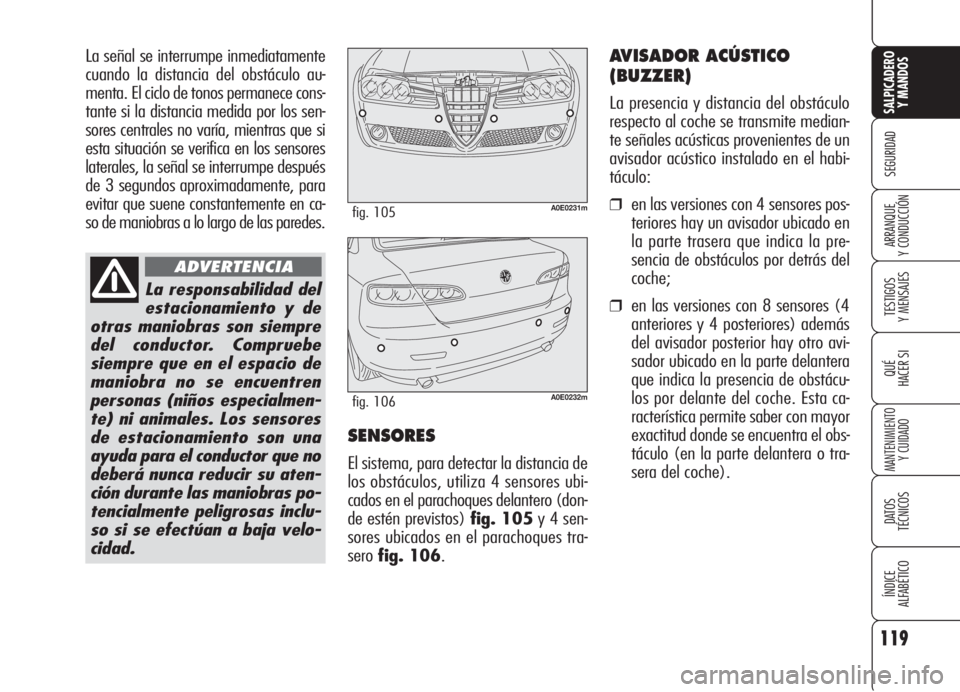 Alfa Romeo 159 2006  Manual de Empleo y Cuidado (in Spanish) La señal se interrumpe inmediatamente
cuando la distancia del obstáculo au-
menta. El ciclo de tonos permanece cons-
tante si la distancia medida por los sen-
sores centrales no varía, mientras que