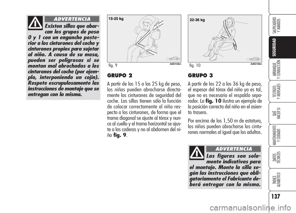 Alfa Romeo 159 2006  Manual de Empleo y Cuidado (in Spanish) 137
SEGURIDAD
TESTIGOS
Y MENSAJES
QUÉ
HACER SI
MANTENIMIENTO
Y CUIDADO
DATOS 
TÉCNICOS
ÍNDICE
ALFABÉTICO 
SALPICADERO
Y MANDOS 
ARRANQUE
Y CONDUCCIÓNGRUPO 2
A partir de los 15 a los 25 kg de peso