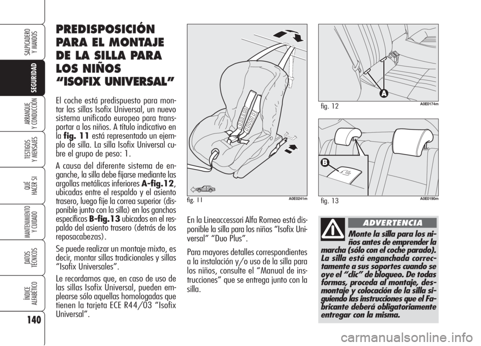 Alfa Romeo 159 2006  Manual de Empleo y Cuidado (in Spanish) 140
SEGURIDAD
TESTIGOS
Y MENSAJES
QUÉ
HACER SI
MANTENIMIENTO
Y CUIDADO
DATOS 
TÉCNICOS
ÍNDICE
ALFABÉTICO
SALPICADERO
Y MANDOS 
ARRANQUE
Y CONDUCCIÓN
Monte la silla para los ni-
ños antes de empr