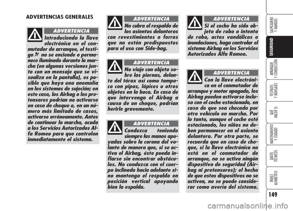 Alfa Romeo 159 2006  Manual de Empleo y Cuidado (in Spanish) 149
SEGURIDAD
TESTIGOS
Y MENSAJES
QUÉ
HACER SI
MANTENIMIENTO
Y CUIDADO
DATOS 
TÉCNICOS
ÍNDICE
ALFABÉTICO 
SALPICADERO
Y MANDOS 
ARRANQUE
Y CONDUCCIÓN
ADVERTENCIAS GENERALES 
Introduciendo la llav