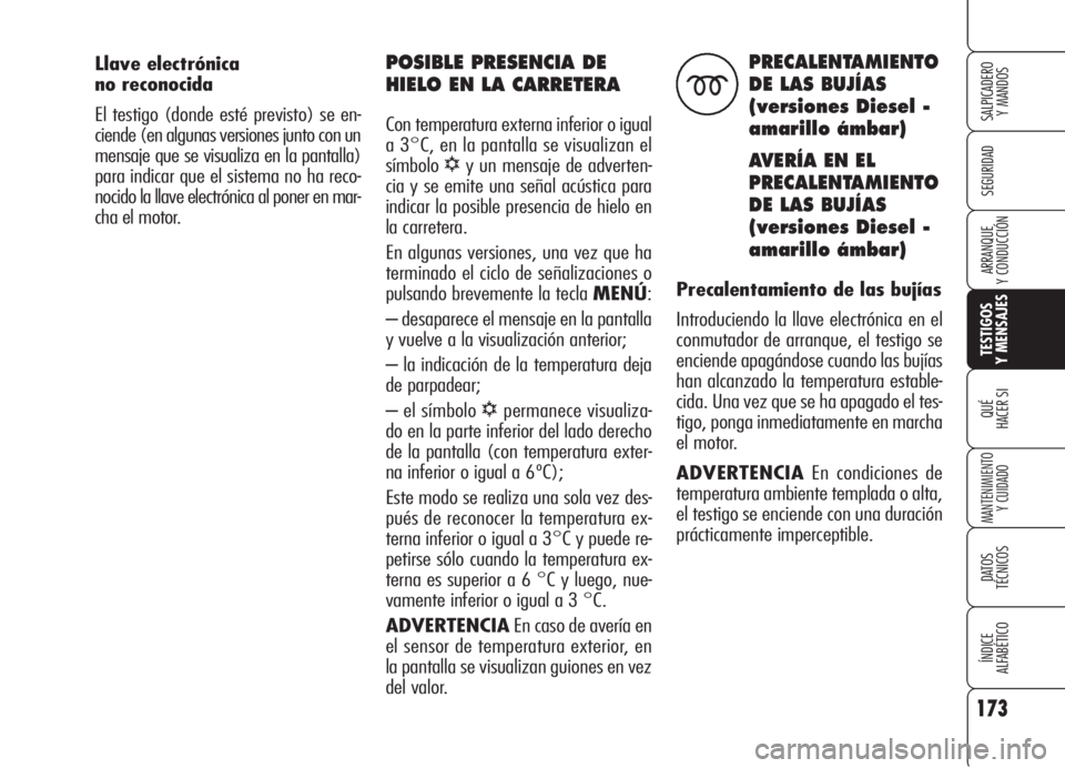 Alfa Romeo 159 2006  Manual de Empleo y Cuidado (in Spanish) Llave electrónica 
no reconocida
El testigo (donde esté previsto) se en-
ciende (en algunas versiones junto con un
mensaje que se visualiza en la pantalla)
para indicar que el sistema no ha reco-
no