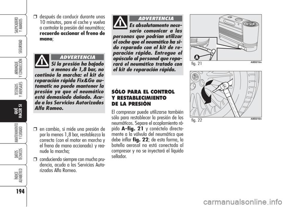 Alfa Romeo 159 2006  Manual de Empleo y Cuidado (in Spanish) 194
SEGURIDAD
TESTIGOS
Y MENSAJES
QUÉ
HACER SI
MANTENIMIENTO
Y CUIDADO
DATOS 
TÉCNICOS
ÍNDICE
ALFABÉTICO
SALPICADERO
Y MANDOS 
ARRANQUE
Y CONDUCCIÓN
Es absolutamente nece-
sario comunicar a las
p