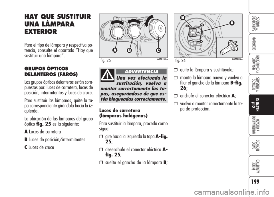 Alfa Romeo 159 2006  Manual de Empleo y Cuidado (in Spanish) 199
SEGURIDAD
TESTIGOS
Y MENSAJES
QUÉ
HACER SI
MANTENIMIENTO
Y CUIDADO
DATOS 
TÉCNICOS
ÍNDICE
ALFABÉTICO 
SALPICADERO
Y MANDOS 
ARRANQUE
Y CONDUCCIÓN
Luces de carretera 
(lámparas halógenas)
Pa