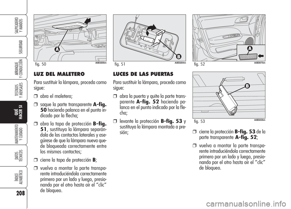 Alfa Romeo 159 2006  Manual de Empleo y Cuidado (in Spanish) LUZ DEL MALETERO
Para sustituir la lámpara, proceda como
sigue:
❒abra el maletero;
❒saque la parte transparente A-fig.
50haciendo palanca en el punto in-
dicado por la flecha;
❒abra la tapa de 