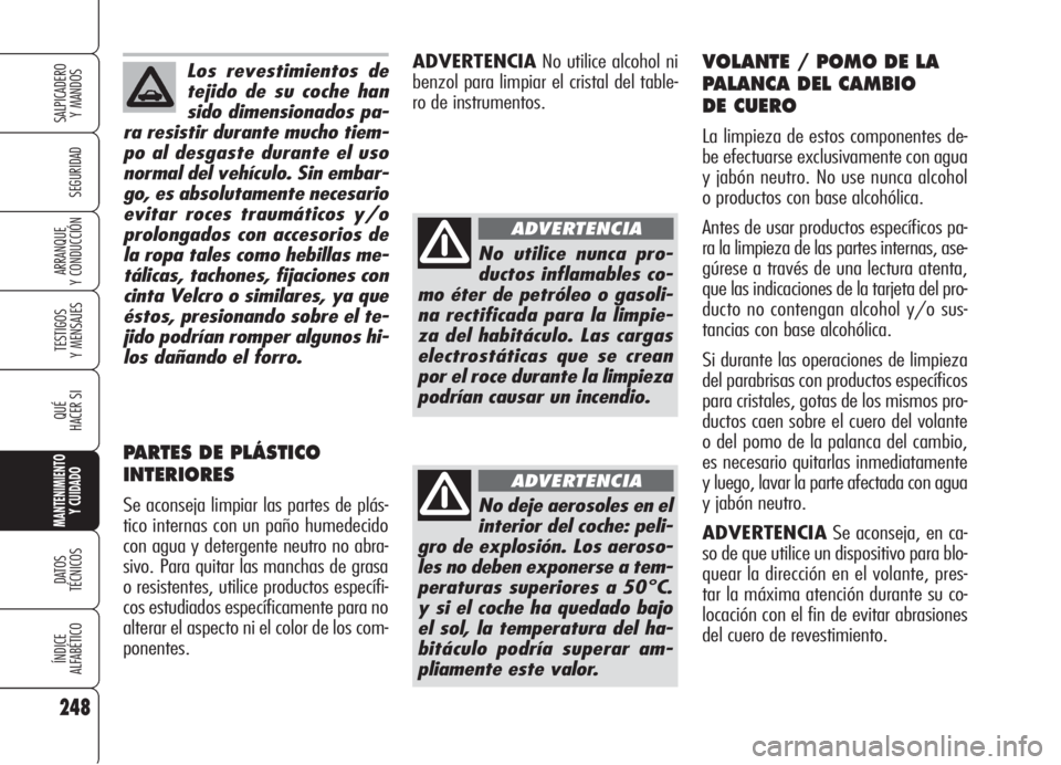 Alfa Romeo 159 2006  Manual de Empleo y Cuidado (in Spanish) Los revestimientos de
tejido de su coche han
sido dimensionados pa-
ra resistir durante mucho tiem-
po al desgaste durante el uso
normal del vehículo. Sin embar-
go, es absolutamente necesario
evitar