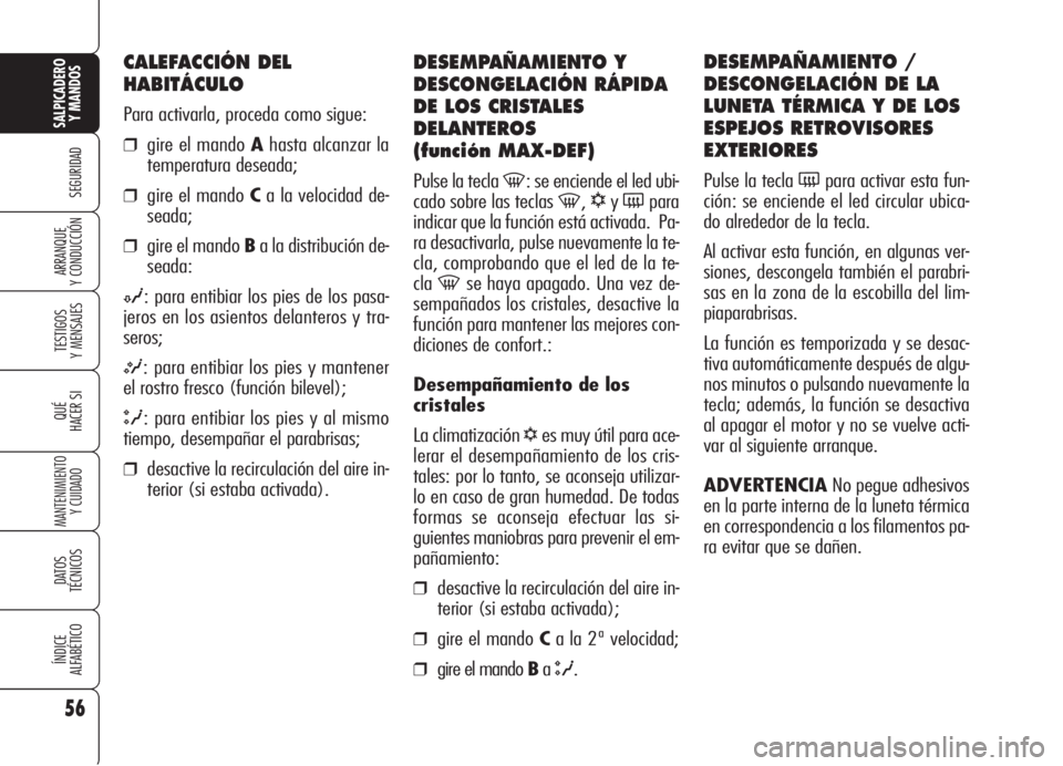 Alfa Romeo 159 2006  Manual de Empleo y Cuidado (in Spanish) 56
SEGURIDAD
TESTIGOS
Y MENSAJES
QUÉ
HACER SI
MANTENIMIENTO
Y CUIDADO
DATOS 
TÉCNICOS
ÍNDICE
ALFABÉTICO
SALPICADERO
Y MANDOS 
ARRANQUE
Y CONDUCCIÓN
DESEMPAÑAMIENTO Y 
DESCONGELACIÓN RÁPIDA
DE 