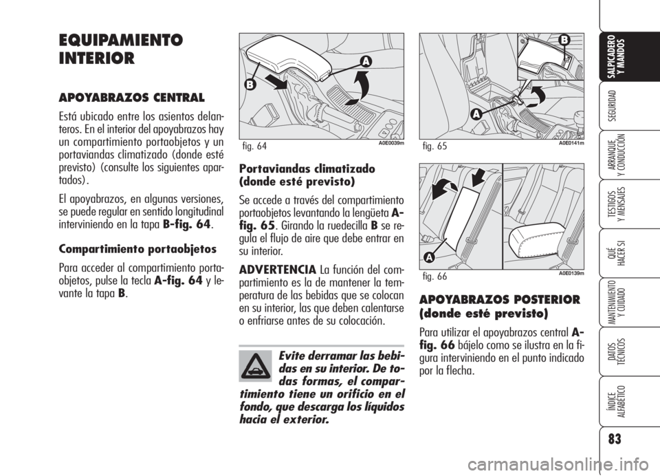 Alfa Romeo 159 2006  Manual de Empleo y Cuidado (in Spanish) 83
SEGURIDAD
TESTIGOS
Y MENSAJES
QUÉ
HACER SI
MANTENIMIENTO
Y CUIDADO
DATOS 
TÉCNICOS
ÍNDICE
ALFABÉTICO 
SALPICADERO
Y MANDOS 
ARRANQUE
Y CONDUCCIÓN
EQUIPAMIENTO
INTERIOR
APOYABRAZOS CENTRAL
Est