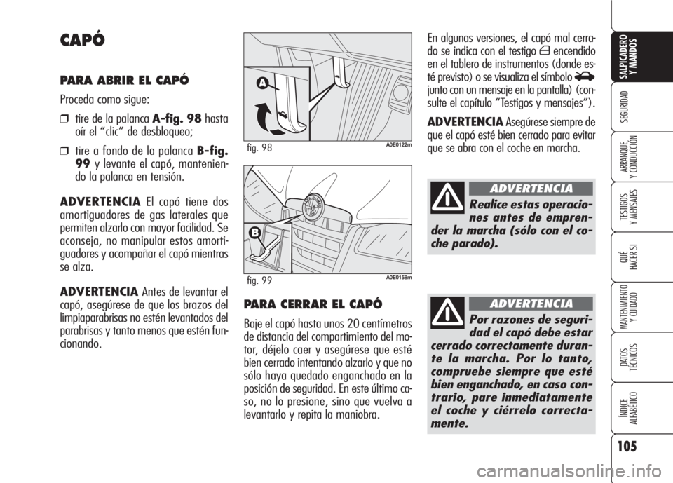 Alfa Romeo 159 2007 Manual de Empleo y Cuidado (in Spanish) 105
SEGURIDAD
TESTIGOS
Y MENSAJES
QUÉ
HACER SI
MANTENIMIENTO
Y CUIDADO
DATOS
TÉCNICOS
ÍNDICE
ALFABÉTICO
SALPICADERO
Y MANDOS
ARRANQUE
Y CONDUCCIÓN
En algunas versiones, el capó mal cerra-
do Alfa Romeo 159 2007 Manual de Empleo y Cuidado (in Spanish) 105
SEGURIDAD
TESTIGOS
Y MENSAJES
QUÉ
HACER SI
MANTENIMIENTO
Y CUIDADO
DATOS
TÉCNICOS
ÍNDICE
ALFABÉTICO
SALPICADERO
Y MANDOS
ARRANQUE
Y CONDUCCIÓN
En algunas versiones, el capó mal cerra-
do