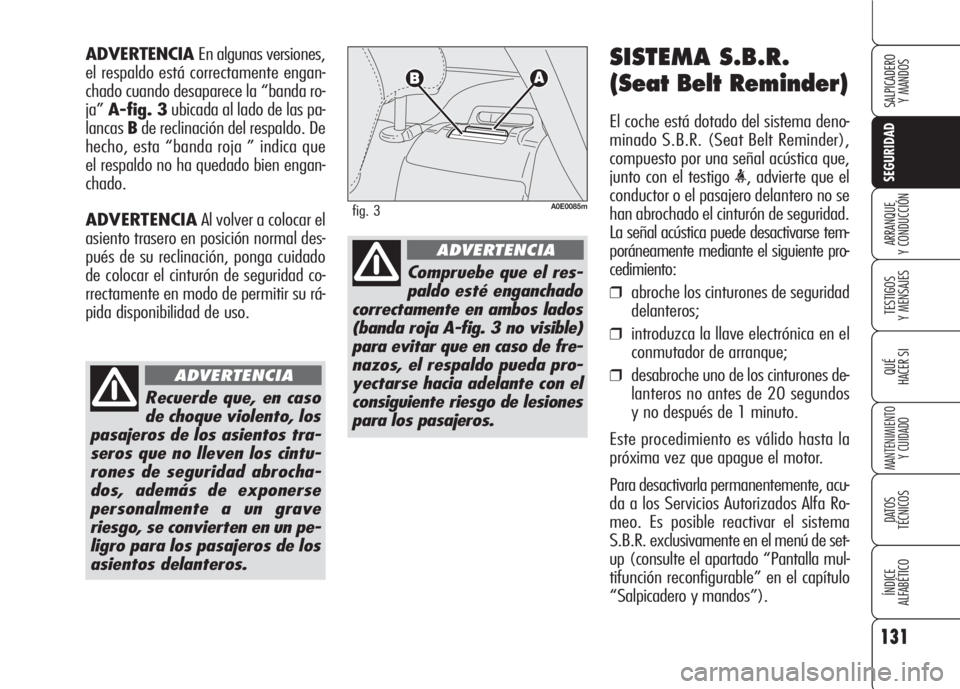 Alfa Romeo 159 2007 Manual de Empleo y Cuidado (in Spanish) 131
SEGURIDAD
TESTIGOS
Y MENSAJES
QUÉ
HACER SI
MANTENIMIENTO
Y CUIDADO
DATOS
TÉCNICOS
ÍNDICE
ALFABÉTICO
SALPICADERO
Y MANDOS
ARRANQUE
Y CONDUCCIÓN
SISTEMA S.B.R.
(Seat Belt Reminder)
El coche Alfa Romeo 159 2007 Manual de Empleo y Cuidado (in Spanish) 131
SEGURIDAD
TESTIGOS
Y MENSAJES
QUÉ
HACER SI
MANTENIMIENTO
Y CUIDADO
DATOS
TÉCNICOS
ÍNDICE
ALFABÉTICO
SALPICADERO
Y MANDOS
ARRANQUE
Y CONDUCCIÓN
SISTEMA S.B.R.
(Seat Belt Reminder)
El coche