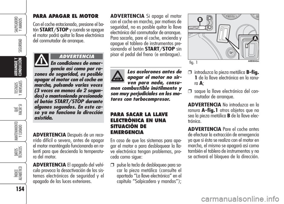 Alfa Romeo 159 2007 Manual de Empleo y Cuidado (in Spanish) ADVERTENCIADespués de un reco-
rrido difícil o severo, antes de apagar
el motor manténgalo funcionando en ra-
lentí para que descienda la temperatu-
ra del motor.
ADVERTENCIAEl apagado del vehí-
Alfa Romeo 159 2007 Manual de Empleo y Cuidado (in Spanish) ADVERTENCIADespués de un reco-
rrido difícil o severo, antes de apagar
el motor manténgalo funcionando en ra-
lentí para que descienda la temperatu-
ra del motor.
ADVERTENCIAEl apagado del vehí-