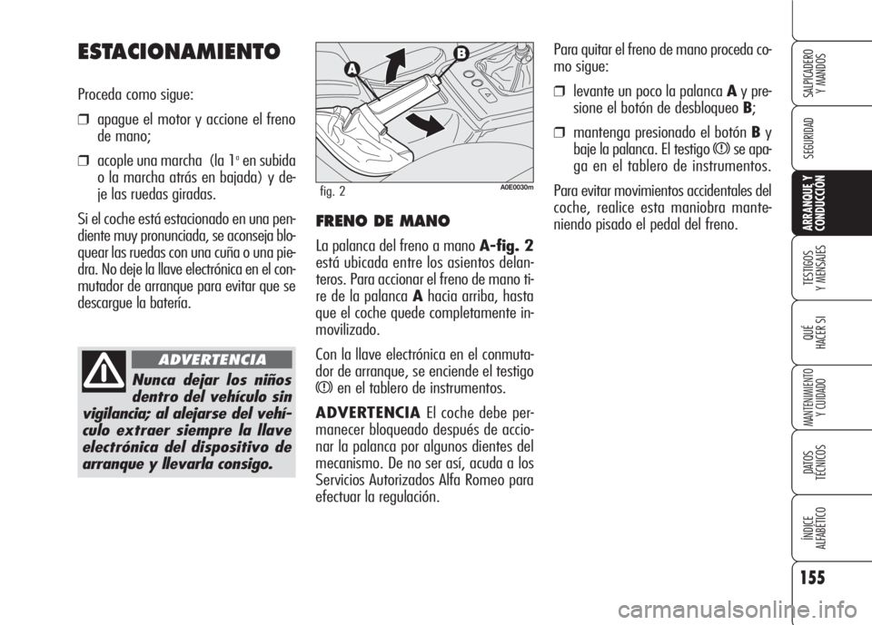 Alfa Romeo 159 2007 Manual de Empleo y Cuidado (in Spanish) 155
SEGURIDAD
TESTIGOS
Y MENSAJES
QUÉ
HACER SI
MANTENIMIENTO
Y CUIDADO
DATOS
TÉCNICOS
ÍNDICE
ALFABÉTICO
SALPICADERO
Y MANDOS
ARRANQUE Y
CONDUCCIÓN
Para quitar el freno de mano proceda co-
mo s Alfa Romeo 159 2007 Manual de Empleo y Cuidado (in Spanish) 155
SEGURIDAD
TESTIGOS
Y MENSAJES
QUÉ
HACER SI
MANTENIMIENTO
Y CUIDADO
DATOS
TÉCNICOS
ÍNDICE
ALFABÉTICO
SALPICADERO
Y MANDOS
ARRANQUE Y
CONDUCCIÓN
Para quitar el freno de mano proceda co-
mo s