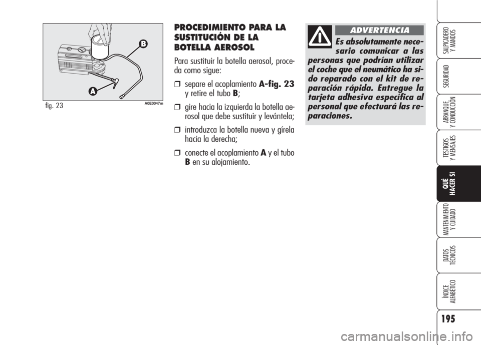 Alfa Romeo 159 2007  Manual de Empleo y Cuidado (in Spanish) PROCEDIMIENTO PARA LA
SUSTITUCIÓN DE LA
BOTELLA AEROSOL
Para sustituir la botella aerosol, proce-
da como sigue:
❒separe el acoplamiento A-fig. 23
y retire el tubo B;
❒gire hacia la izquierda la 