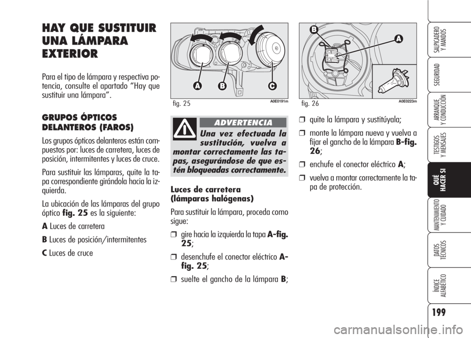 Alfa Romeo 159 2007 Manual de Empleo y Cuidado (in Spanish) 199
SEGURIDAD
TESTIGOS
Y MENSAJES
QUÉ
HACER SI
MANTENIMIENTO
Y CUIDADO
DATOS
TÉCNICOS
ÍNDICE
ALFABÉTICO
SALPICADERO
Y MANDOS
ARRANQUE
Y CONDUCCIÓN
Luces de carretera
(lámparas halógenas)
Pa Alfa Romeo 159 2007 Manual de Empleo y Cuidado (in Spanish) 199
SEGURIDAD
TESTIGOS
Y MENSAJES
QUÉ
HACER SI
MANTENIMIENTO
Y CUIDADO
DATOS
TÉCNICOS
ÍNDICE
ALFABÉTICO
SALPICADERO
Y MANDOS
ARRANQUE
Y CONDUCCIÓN
Luces de carretera
(lámparas halógenas)
Pa