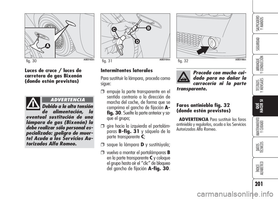 Alfa Romeo 159 2007 Manual de Empleo y Cuidado (in Spanish) 201
SEGURIDAD
TESTIGOS
Y MENSAJES
QUÉ
HACER SI
MANTENIMIENTO
Y CUIDADO
DATOS
TÉCNICOS
ÍNDICE
ALFABÉTICO
SALPICADERO
Y MANDOS
ARRANQUE
Y CONDUCCIÓNIntermitentes laterales
Para sustituir la lám Alfa Romeo 159 2007 Manual de Empleo y Cuidado (in Spanish) 201
SEGURIDAD
TESTIGOS
Y MENSAJES
QUÉ
HACER SI
MANTENIMIENTO
Y CUIDADO
DATOS
TÉCNICOS
ÍNDICE
ALFABÉTICO
SALPICADERO
Y MANDOS
ARRANQUE
Y CONDUCCIÓNIntermitentes laterales
Para sustituir la lám