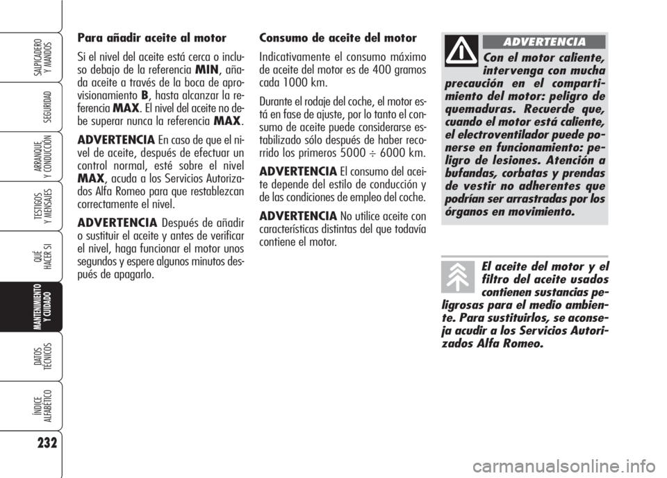 Alfa Romeo 159 2007 Manual de Empleo y Cuidado (in Spanish) Consumo de aceite del motor
Indicativamente el consumo máximo
de aceite del motor es de 400 gramos
cada 1000 km.
Durante el rodaje del coche, el motor es-
tá en fase de ajuste, por lo tanto el con- Alfa Romeo 159 2007 Manual de Empleo y Cuidado (in Spanish) Consumo de aceite del motor
Indicativamente el consumo máximo
de aceite del motor es de 400 gramos
cada 1000 km.
Durante el rodaje del coche, el motor es-
tá en fase de ajuste, por lo tanto el con-