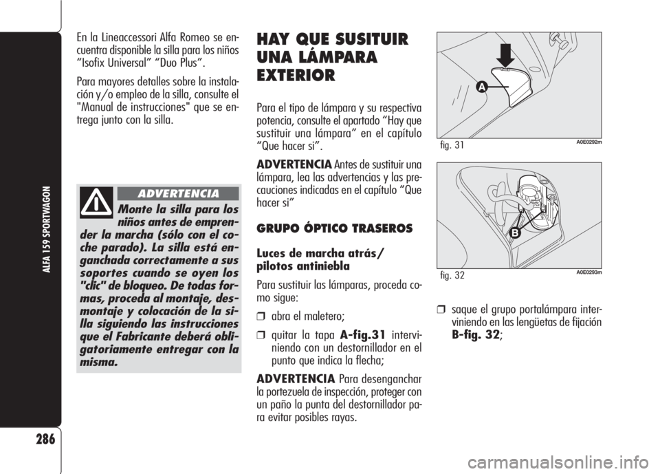 Alfa Romeo 159 2007 Manual de Empleo y Cuidado (in Spanish) ❒saque el grupo portalámpara inter-
viniendo en las lengüetas de fijación
B-fig. 32;
286
ALFA 159 SPORTWAGON
HAY QUE SUSITUIR
UNA LÁMPARA
EXTERIOR
Para el tipo de lámpara y su respectiva
potenc Alfa Romeo 159 2007 Manual de Empleo y Cuidado (in Spanish) ❒saque el grupo portalámpara inter-
viniendo en las lengüetas de fijación
B-fig. 32;
286
ALFA 159 SPORTWAGON
HAY QUE SUSITUIR
UNA LÁMPARA
EXTERIOR
Para el tipo de lámpara y su respectiva
potenc