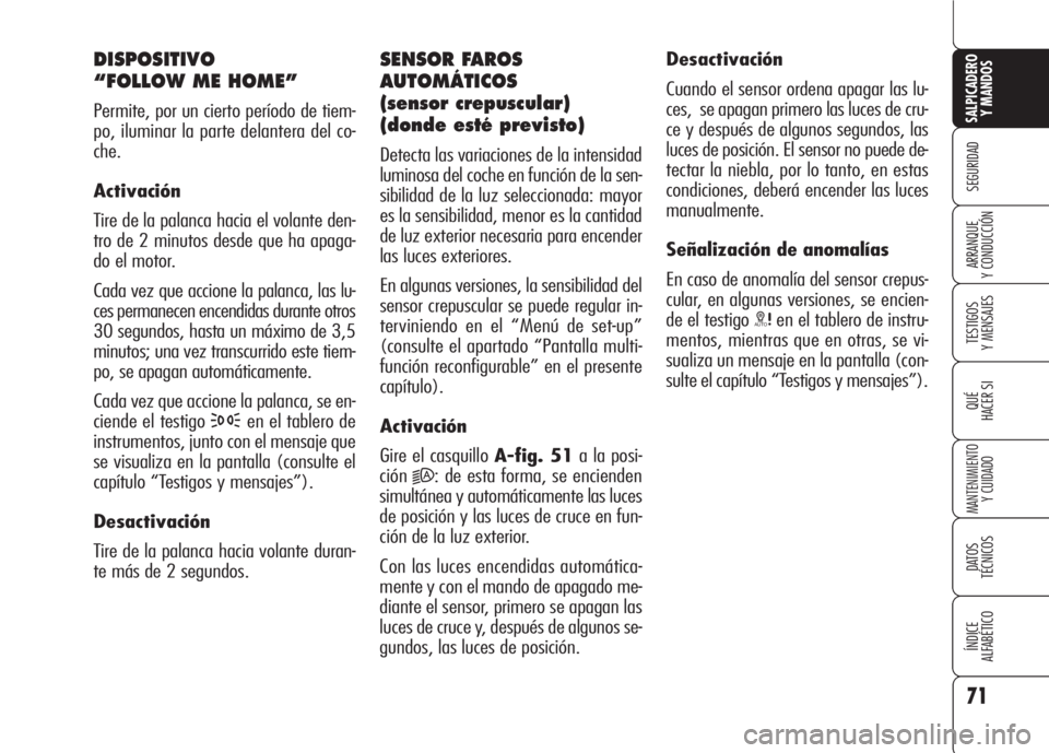Alfa Romeo 159 2007 Manual de Empleo y Cuidado (in Spanish) 71
SEGURIDAD
TESTIGOS
Y MENSAJES
QUÉ
HACER SI
MANTENIMIENTO
Y CUIDADO
DATOS
TÉCNICOS
ÍNDICE
ALFABÉTICO
SALPICADERO
Y MANDOS
ARRANQUE
Y CONDUCCIÓN
DISPOSITIVO
“FOLLOW ME HOME”
Permite, por Alfa Romeo 159 2007 Manual de Empleo y Cuidado (in Spanish) 71
SEGURIDAD
TESTIGOS
Y MENSAJES
QUÉ
HACER SI
MANTENIMIENTO
Y CUIDADO
DATOS
TÉCNICOS
ÍNDICE
ALFABÉTICO
SALPICADERO
Y MANDOS
ARRANQUE
Y CONDUCCIÓN
DISPOSITIVO
“FOLLOW ME HOME”
Permite, por
