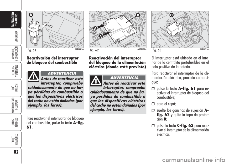 Alfa Romeo 159 2007 Manual de Empleo y Cuidado (in Spanish) Reactivación del interruptor
del bloqueo de la alimentación
eléctrica (donde esté previsto)El interruptor está ubicado en el inte-
rior de la centralita portafusibles en el
polo positivo de la ba Alfa Romeo 159 2007 Manual de Empleo y Cuidado (in Spanish) Reactivación del interruptor
del bloqueo de la alimentación
eléctrica (donde esté previsto)El interruptor está ubicado en el inte-
rior de la centralita portafusibles en el
polo positivo de la ba