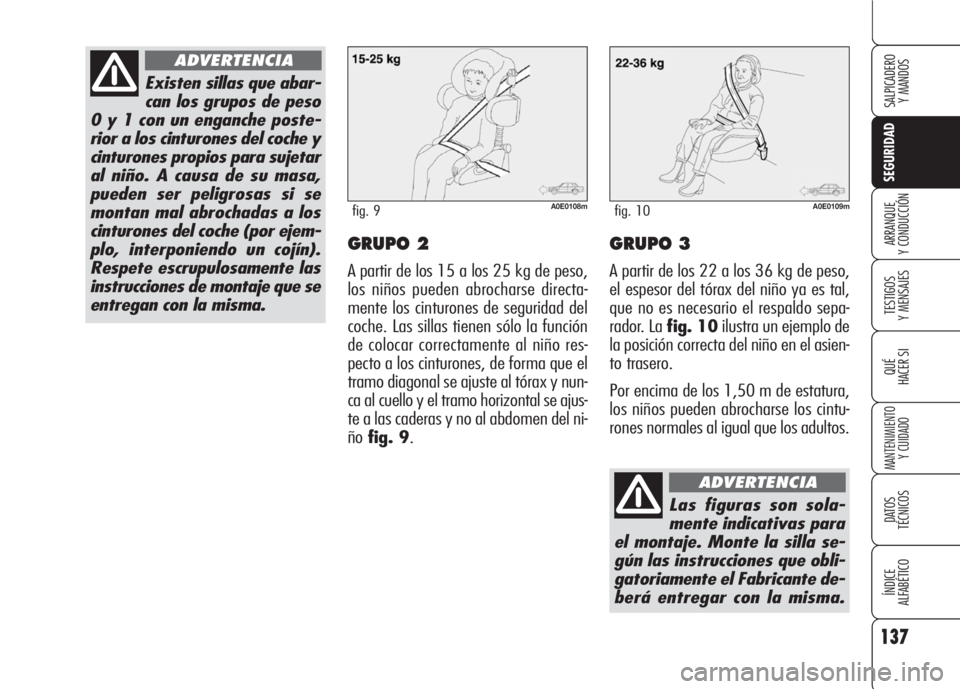 Alfa Romeo 159 2008  Manual de Empleo y Cuidado (in Spanish) 137
SEGURIDAD
TESTIGOS
Y MENSAJES
QUÉ
HACER SI
MANTENIMIENTO
Y CUIDADO
DATOS 
TÉCNICOS
ÍNDICE
ALFABÉTICO 
SALPICADERO
Y MANDOS 
ARRANQUE
Y CONDUCCIÓNGRUPO 2
A partir de los 15 a los 25 kg de peso