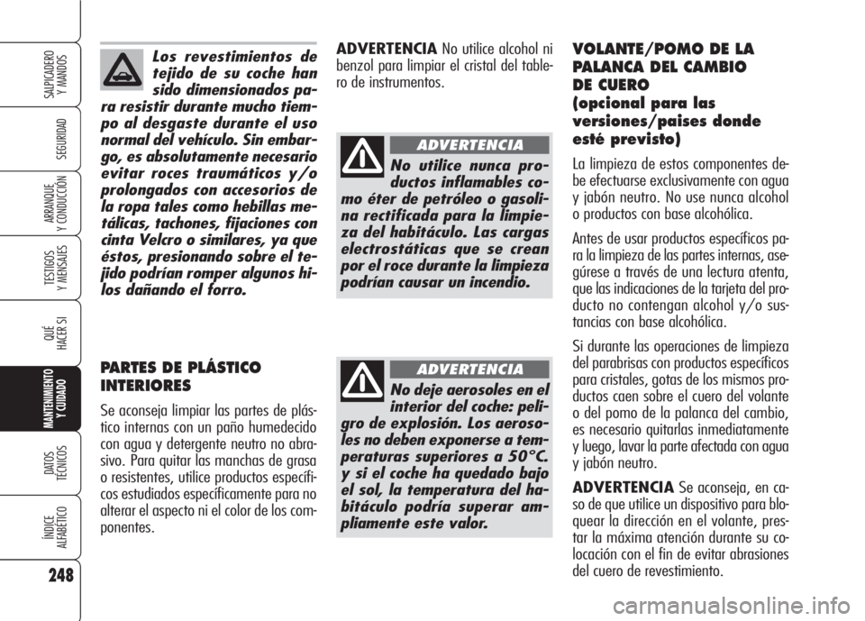 Alfa Romeo 159 2008  Manual de Empleo y Cuidado (in Spanish) Los revestimientos de
tejido de su coche han
sido dimensionados pa-
ra resistir durante mucho tiem-
po al desgaste durante el uso
normal del vehículo. Sin embar-
go, es absolutamente necesario
evitar