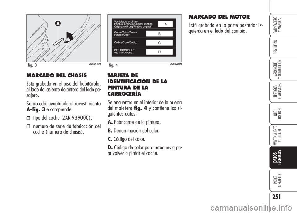 Alfa Romeo 159 2008  Manual de Empleo y Cuidado (in Spanish) TARJETA DE
IDENTIFICACIÓN DE LA 
PINTURA DE LA
CARROCERÍA
Se encuentra en el interior de la puerta
del maletero fig. 4y contiene los si-
guientes datos:
A.Fabricante de la pintura.
B.Denominación d