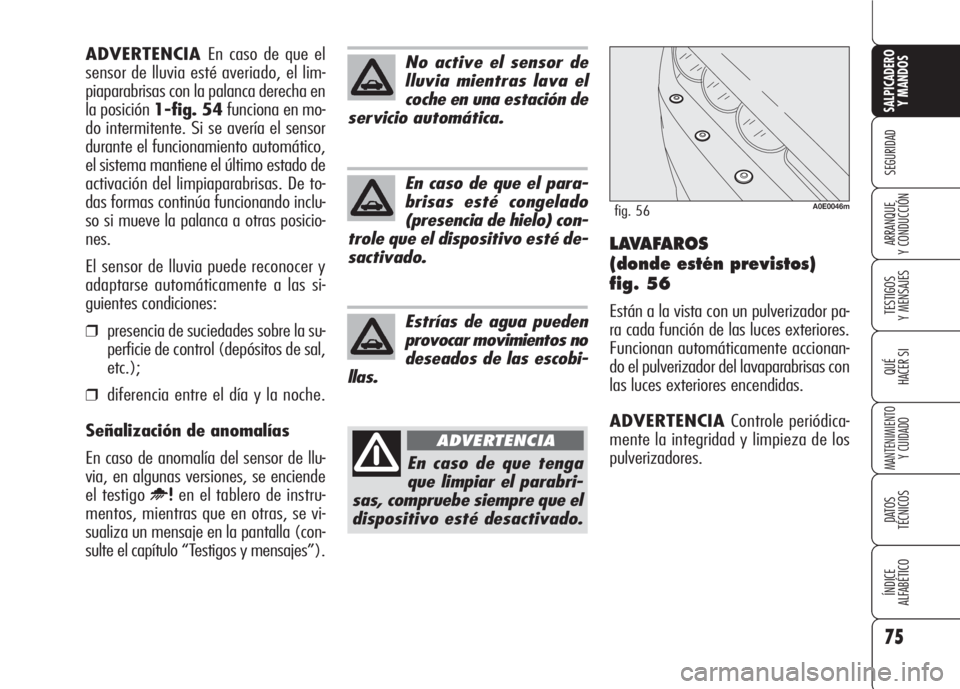 Alfa Romeo 159 2008  Manual de Empleo y Cuidado (in Spanish) 75
SEGURIDAD
TESTIGOS
Y MENSAJES
QUÉ
HACER SI
MANTENIMIENTO
Y CUIDADO
DATOS 
TÉCNICOS
ÍNDICE
ALFABÉTICO 
SALPICADERO
Y MANDOS 
ARRANQUE
Y CONDUCCIÓNLAVAFAROS
(donde estén previstos)
fig. 56
Est