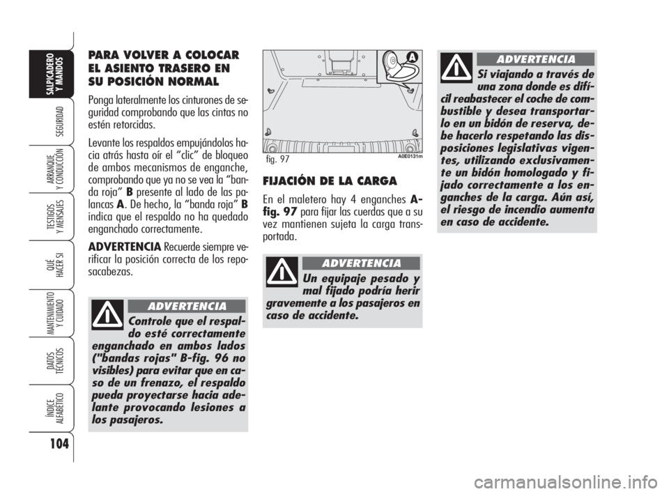 Alfa Romeo 159 2009 Manual de Empleo y Cuidado (in Spanish) Controle que el respal-
do esté correctamente
enganchado en ambos lados
("bandas rojas" B-fig. 96 no
visibles) para evitar que en ca-
so de un frenazo, el respaldo
pueda proyectarse hacia ade Alfa Romeo 159 2009 Manual de Empleo y Cuidado (in Spanish) Controle que el respal-
do esté correctamente
enganchado en ambos lados
("bandas rojas" B-fig. 96 no
visibles) para evitar que en ca-
so de un frenazo, el respaldo
pueda proyectarse hacia ade