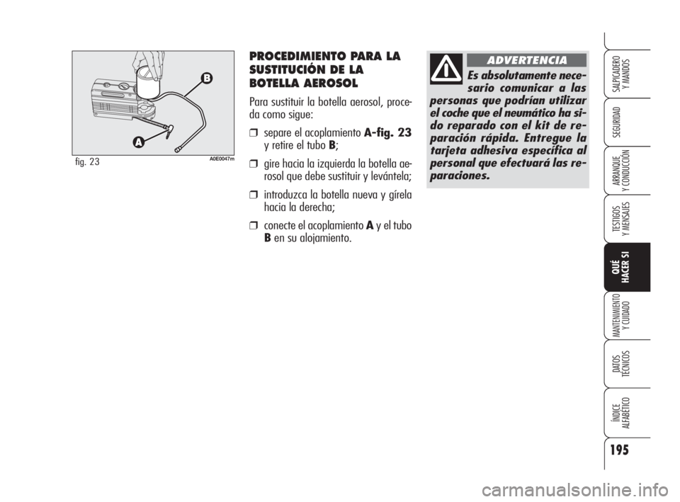 Alfa Romeo 159 2009  Manual de Empleo y Cuidado (in Spanish) PROCEDIMIENTO PARA LA
SUSTITUCIÓN DE LA
BOTELLA AEROSOL
Para sustituir la botella aerosol, proce-
da como sigue:
❒separe el acoplamiento A-fig. 23
y retire el tubo B;
❒gire hacia la izquierda la 