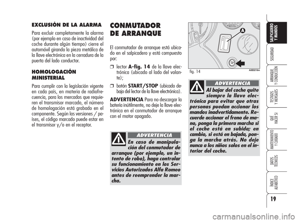 Alfa Romeo 159 2009  Manual de Empleo y Cuidado (in Spanish) 19
SEGURIDAD
TESTIGOS
Y MENSAJES
QUÉ
HACER SI
MANTENIMIENTO
Y CUIDADO
DATOS 
TÉCNICOS
ÍNDICE
ALFABÉTICO 
SALPICADERO
Y MANDOS 
ARRANQUE
Y CONDUCCIÓN
CONMUTADOR 
DE ARRANQUE
El conmutador de arran
