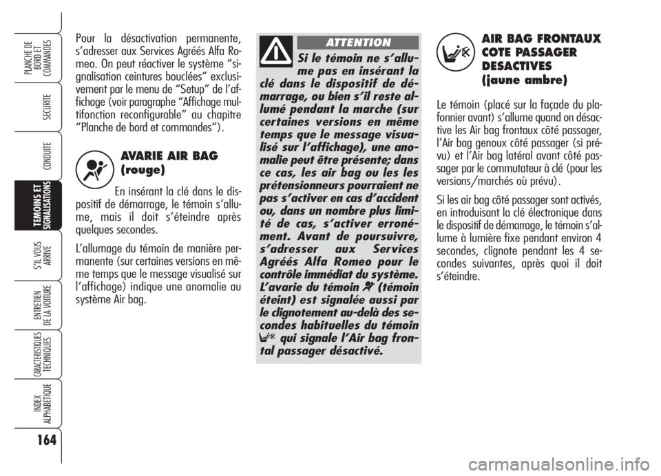 Alfa Romeo 159 2005 Notice dentretien (in French) AVARIE AIR BAG
(rouge)
En insérant la clé dans le dis-
positif de démarrage, le témoin s’allu-
me, mais il doit s’éteindre après
quelques secondes.
L’allumage du témoin de manière per-
Alfa Romeo 159 2005 Notice dentretien (in French) AVARIE AIR BAG
(rouge)
En insérant la clé dans le dis-
positif de démarrage, le témoin s’allu-
me, mais il doit s’éteindre après
quelques secondes.
L’allumage du témoin de manière per-