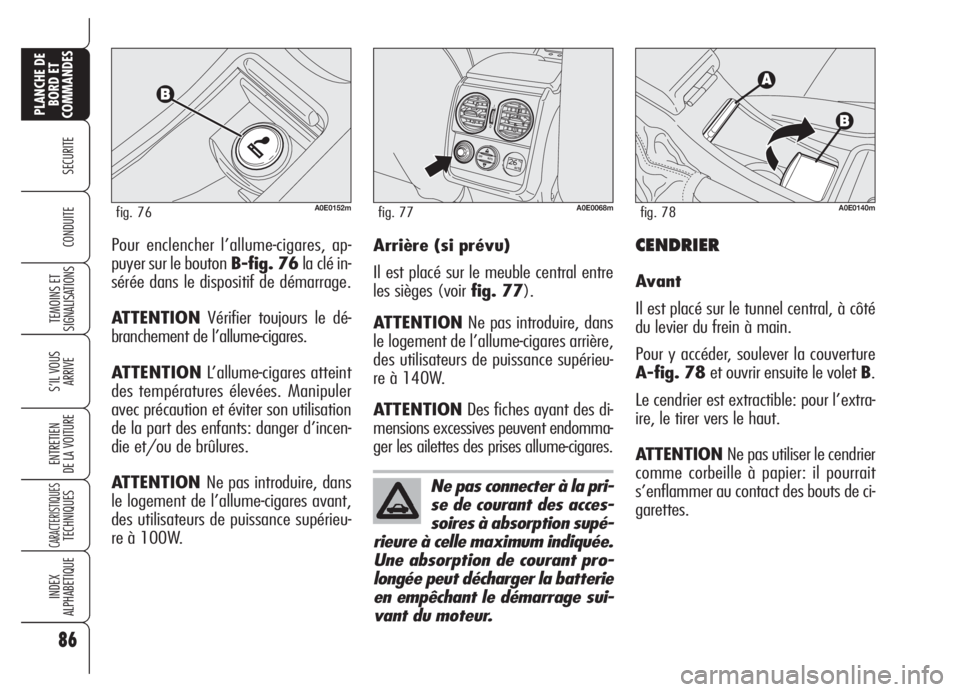 Alfa Romeo 159 2005 Notice dentretien (in French) 86
SECURITE
TEMOINS ET
SIGNALISATIONS
S’IL VOUS
ARRIVE
ENTRETIEN
DE LA VOITURE
CARACTERISTIQUESTECHNIQUES
INDEX
ALPHABETIQUE
PLANCHE DE
BORD ET
COMMANDES
CONDUITEPour enclencher l’allume-cigares, Alfa Romeo 159 2005 Notice dentretien (in French) 86
SECURITE
TEMOINS ET
SIGNALISATIONS
S’IL VOUS
ARRIVE
ENTRETIEN
DE LA VOITURE
CARACTERISTIQUESTECHNIQUES
INDEX
ALPHABETIQUE
PLANCHE DE
BORD ET
COMMANDES
CONDUITEPour enclencher l’allume-cigares,