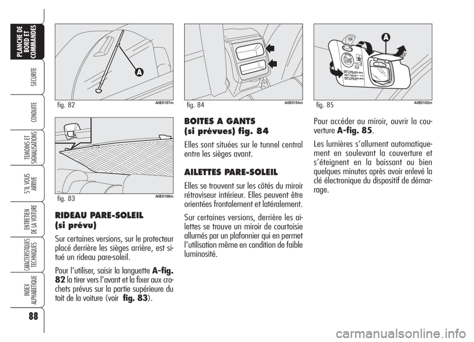 Alfa Romeo 159 2005 Notice dentretien (in French) 88
SECURITE
TEMOINS ET
SIGNALISATIONS
S’IL VOUS
ARRIVE
ENTRETIEN
DE LA VOITURE
CARACTERISTIQUESTECHNIQUES
INDEX
ALPHABETIQUE
PLANCHE DE
BORD ET
COMMANDES
CONDUITEBOITES A GANTS
(si prévues) fig. 84 Alfa Romeo 159 2005 Notice dentretien (in French) 88
SECURITE
TEMOINS ET
SIGNALISATIONS
S’IL VOUS
ARRIVE
ENTRETIEN
DE LA VOITURE
CARACTERISTIQUESTECHNIQUES
INDEX
ALPHABETIQUE
PLANCHE DE
BORD ET
COMMANDES
CONDUITEBOITES A GANTS
(si prévues) fig. 84
