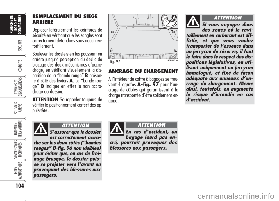Alfa Romeo 159 2006  Notice dentretien (in French) 104
SECURITE
TEMOINS ET
SIGNALISATIONS
S’IL VOUS
ARRIVE
ENTRETIEN
DE LA VOITURE
CARACTERISTIQUESTECHNIQUES
INDEX
ALPHABETIQUE
PLANCHE DE
BORD ET
COMMANDES
CONDUITEANCRAGE DU CHARGEMENT
A l’intéri