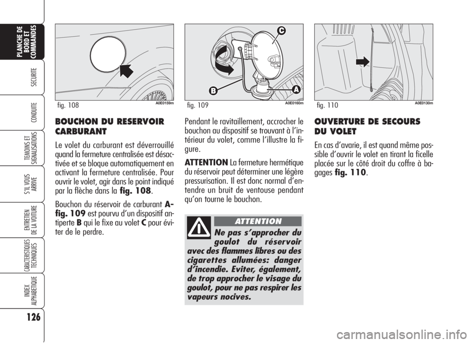Alfa Romeo 159 2006  Notice dentretien (in French) 126
SECURITE
TEMOINS ET
SIGNALISATIONS
S’IL VOUS
ARRIVE
ENTRETIEN
DE LA VOITURE
CARACTERISTIQUESTECHNIQUES
INDEX
ALPHABETIQUE
PLANCHE DE
BORD ET
COMMANDES
CONDUITEOUVERTURE DE SECOURS
DU VOLET
En ca
