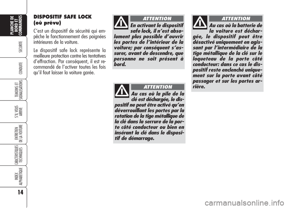 Alfa Romeo 159 2006  Notice dentretien (in French) DISPOSITIF SAFE LOCK 
(où prévu)
C’est un dispositif de sécurité qui em-
pêche le fonctionnement des poignées
intérieures de la voiture.
Le dispositif safe lock représente la
meilleure prote