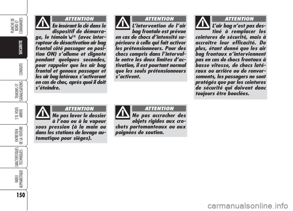 Alfa Romeo 159 2006  Notice dentretien (in French) 150
SECURITE
TEMOINS ET
SIGNALISATIONS
S’IL VOUS 
ARRIVE
ENTRETIEN
DE LA VOITURE
CARACTERISTIQUESTECHNIQUES
INDEX
ALPHABETIQUE
PLANCHE DE
BORD ET 
COMMANDES
CONDUITE
L’intervention de l’air
bag 
