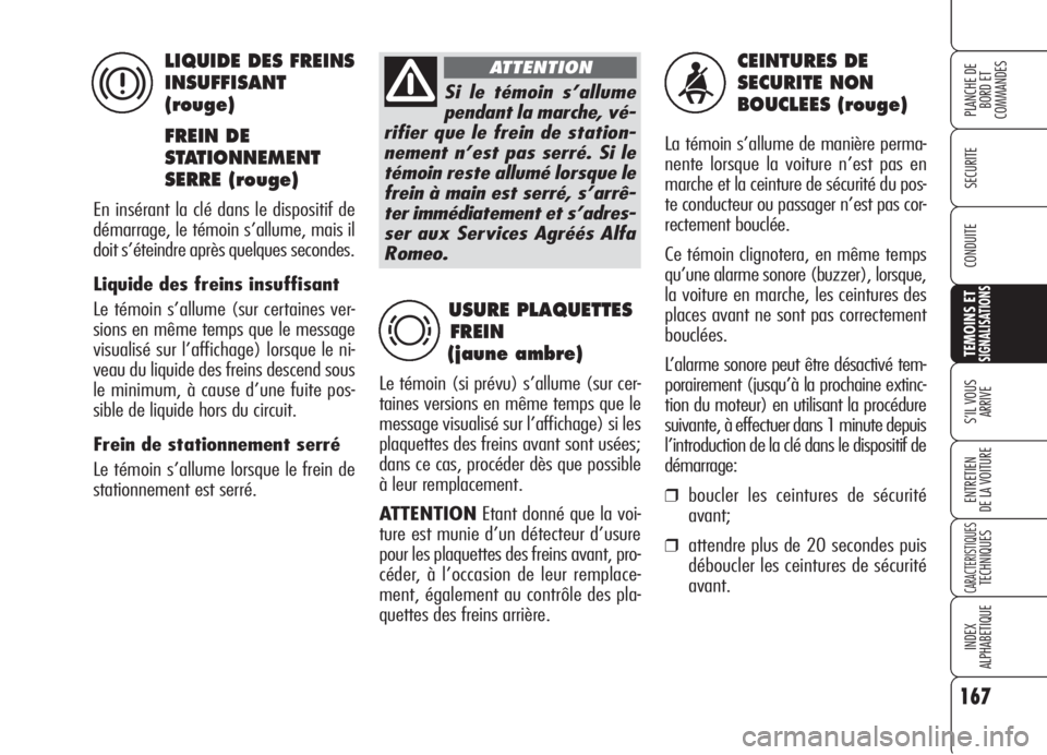 Alfa Romeo 159 2006  Notice dentretien (in French) 167
SECURITE
TEMOINS ETSIGNALISATIONS
S’IL VOUS 
ARRIVE
ENTRETIEN
DE LA VOITURE
CARACTERISTIQUESTECHNIQUES
INDEX
ALPHABETIQUE
PLANCHE DE
BORD ET 
COMMANDES
CONDUITE
CEINTURES DE 
SECURITE NON 
BOUCL