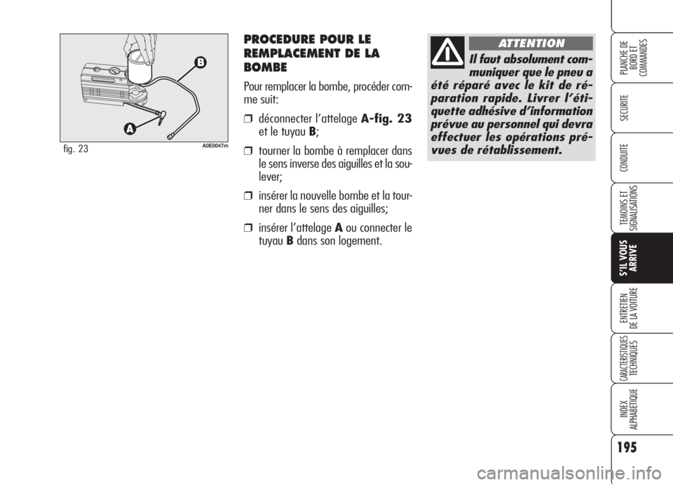 Alfa Romeo 159 2006  Notice dentretien (in French) PROCEDURE POUR LE
REMPLACEMENT DE LA
BOMBE
Pour remplacer la bombe, procéder com-
me suit:
❒déconnecter l’attelage A-fig. 23
et le tuyau B;
❒tourner la bombe à remplacer dans
le sens inverse 